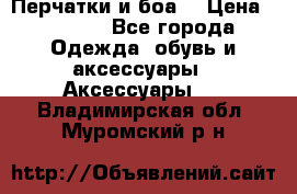 Перчатки и боа  › Цена ­ 1 000 - Все города Одежда, обувь и аксессуары » Аксессуары   . Владимирская обл.,Муромский р-н